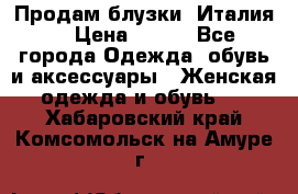 Продам блузки, Италия. › Цена ­ 500 - Все города Одежда, обувь и аксессуары » Женская одежда и обувь   . Хабаровский край,Комсомольск-на-Амуре г.